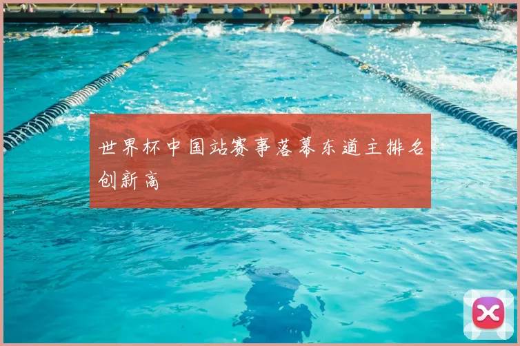 世界杯中国站赛事落幕东道主排名创新高