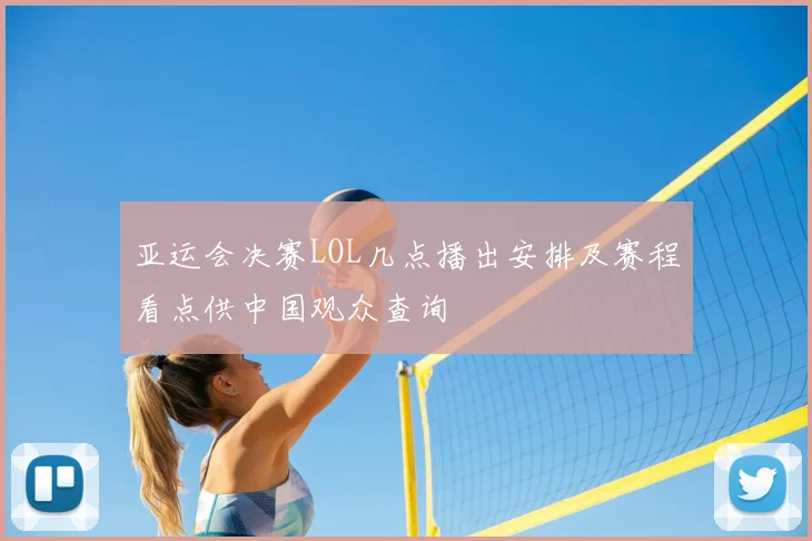 亚运会决赛LOL几点播出安排及赛程看点供中国观众查询