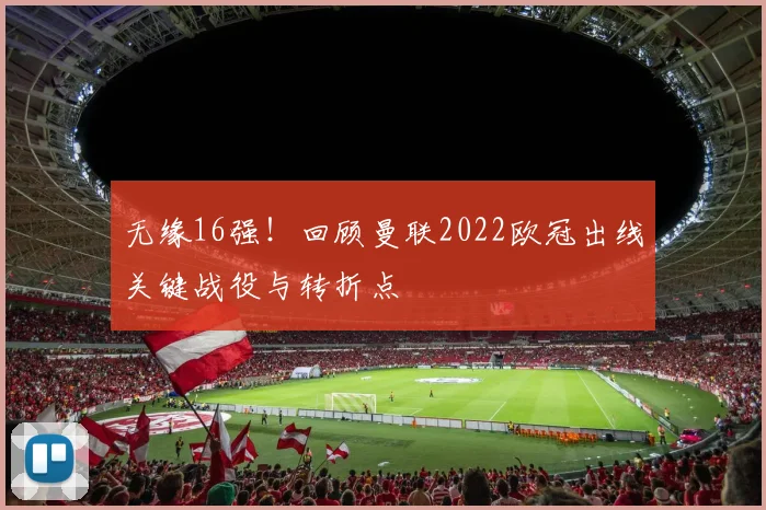 无缘16强!回顾曼联2022欧冠出线关键战役与转折点