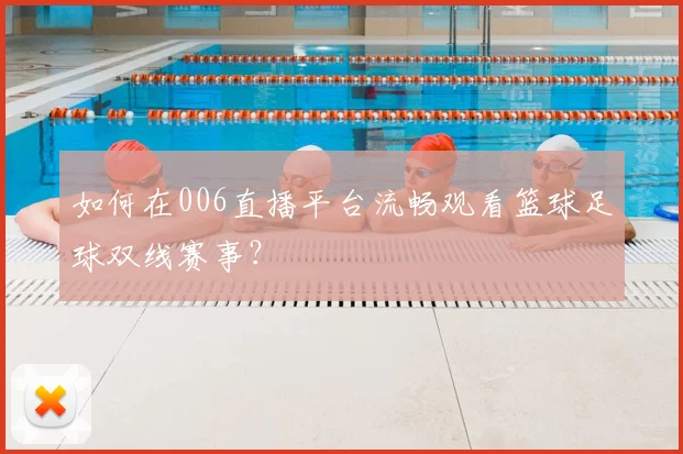 如何在006直播平台流畅观看篮球足球双线赛事？