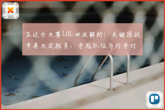 亚运会决赛LOL回放解析：关键团战节奏决定胜负，夺冠队伍与对手对位情况成看点